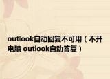 outlook自動回復(fù)不可用（不開電腦 outlook自動答復(fù)）