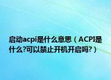 啟動acpi是什么意思（ACPI是什么?可以禁止開機開啟嗎?）
