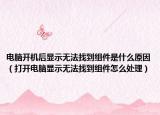 電腦開機后顯示無法找到組件是什么原因（打開電腦顯示無法找到組件怎么處理）