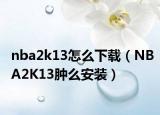 nba2k13怎么下載（NBA2K13腫么安裝）