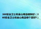 360安全衛(wèi)士和金山毒霸哪種好（360安全衛(wèi)士和金山毒霸哪個(gè)更好?）