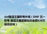 dnf童話王國稱號(hào)外觀（DNF 五一稱號(hào) 童話王國愛麗絲白金版820萬 值得買嗎）