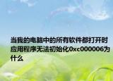 當(dāng)我的電腦中的所有軟件都打開時(shí)應(yīng)用程序無法初始化0xc000006為什么