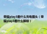 榮耀play3是什么充電插頭（榮耀play3是什么解鎖）