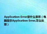 Application Error是什么意思（電腦提示Application Error,怎么處理）