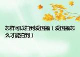 怎樣可以掃到愛國福（愛國福怎么才能掃到）