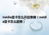 nvidia顯卡怎么開啟錄屏（nvidia顯卡怎么超頻）