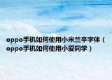 oppo手機(jī)如何使用小米蘭亭字體（oppo手機(jī)如何使用小愛同學(xué)）