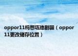 oppor11榪愬瓨璁劇疆（oppor11更改儲存位置）