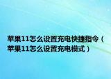 蘋果11怎么設置充電快捷指令（蘋果11怎么設置充電模式）