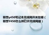 聯(lián)想y450筆記本無(wú)線網(wǎng)開(kāi)關(guān)在哪（聯(lián)想Y450怎么樣打開(kāi)無(wú)線網(wǎng)絡(luò)）