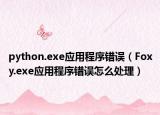 python.exe應用程序錯誤（Foxy.exe應用程序錯誤怎么處理）
