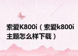 索愛K800i（索愛k800i主題怎么樣下載）