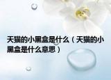 天貓的小黑盒是什么（天貓的小黑盒是什么意思）