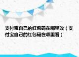 支付寶自己的紅包碼在哪里改（支付寶自己的紅包碼在哪里看）