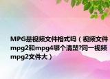 MPG是視頻文件格式嗎（視頻文件mpg2和mpg4哪個清楚?同一視頻mpg2文件大）