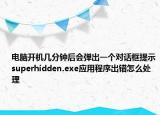 電腦開機幾分鐘后會彈出一個對話框提示superhidden.exe應(yīng)用程序出錯怎么處理