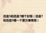 迅雷5和迅雷7哪個(gè)好用（迅雷7和迅雷5哪一個(gè)更方便使用）