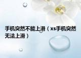 手機突然不能上滑（xs手機突然無法上滑）