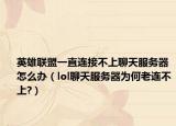 英雄聯(lián)盟一直連接不上聊天服務(wù)器怎么辦（lol聊天服務(wù)器為何老連不上?）