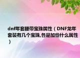 dnf年套腰帶寶珠屬性（DNF龍年套裝有幾個寶珠,各是加些什么屬性）
