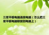 三星平板電腦連接電腦（怎么把三星平板電腦聯(lián)接到電腦上）
