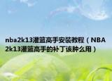 nba2k13灌籃高手安裝教程（NBA2k13灌籃高手的補(bǔ)丁該腫么用）