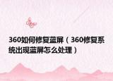 360如何修復(fù)藍(lán)屏（360修復(fù)系統(tǒng)出現(xiàn)藍(lán)屏怎么處理）