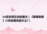 lol雙殺到五殺的英文（《英雄聯(lián)盟》六殺的英語是什么?）