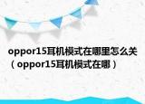 oppor15耳機模式在哪里怎么關(guān)（oppor15耳機模式在哪）