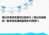 筆記本電池充滿可以用多久（筆記本的電池一般來(lái)說(shuō)充滿電能用多長(zhǎng)時(shí)間?）