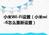 小米Wi-Fi設(shè)置（小米wi-fi怎么重新設(shè)置）
