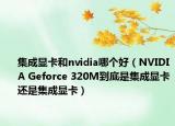 集成顯卡和nvidia哪個好（NVIDIA Geforce 320M到底是集成顯卡還是集成顯卡）