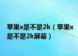 蘋果x是不是2k（蘋果x是不是2k屏幕）