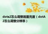 dota2怎么調(diào)整畫面亮度（dotA2怎么調(diào)整分辨率）
