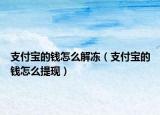 支付寶的錢怎么解凍（支付寶的錢怎么提現(xiàn)）