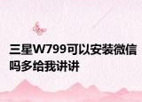 三星W799可以安裝微信嗎多給我講講