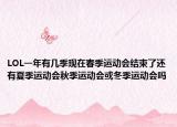 LOL一年有幾季現(xiàn)在春季運(yùn)動(dòng)會(huì)結(jié)束了還有夏季運(yùn)動(dòng)會(huì)秋季運(yùn)動(dòng)會(huì)或冬季運(yùn)動(dòng)會(huì)嗎