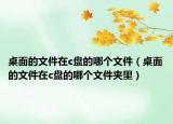 桌面的文件在c盤的哪個文件（桌面的文件在c盤的哪個文件夾里）