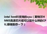intel hm65支持的cpu（英特爾HM65高速芯片組可以裝什么樣的CPU,順便推薦一下）