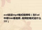 evd能讀mp4格式視頻嗎（在Evd中用Usb看視頻..視頻的格式是什么???）