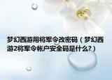 夢幻西游用將軍令改密碼（夢幻西游2將軍令帳戶安全碼是什么?）