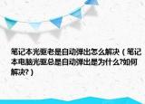 筆記本光驅(qū)老是自動彈出怎么解決（筆記本電腦光驅(qū)總是自動彈出是為什么?如何解決?）
