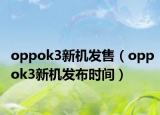 oppok3新機(jī)發(fā)售（oppok3新機(jī)發(fā)布時間）