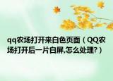 qq農(nóng)場打開來白色頁面（QQ農(nóng)場打開后一片白屏,怎么處理?）