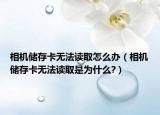 相機(jī)儲存卡無法讀取怎么辦（相機(jī)儲存卡無法讀取是為什么?）