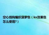 空心線鉤編織菠蘿包（kx效果包怎么使用?）