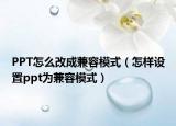 PPT怎么改成兼容模式（怎樣設置ppt為兼容模式）