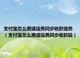 支付寶怎么邀請(qǐng)店員同步收款信息（支付寶怎么邀請(qǐng)店員同步收款碼）