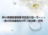 求lol英雄聯(lián)盟程敦書給我介紹一下~ ~ ~ ~我已經(jīng)知道我叫小軒了能詳細(xì)一點(diǎn)嗎